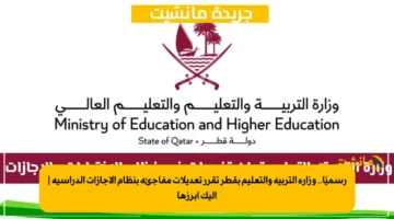 رسميًا.. وزارة التربية والتعليم بقطر تقرر تعديلات مفاجئة بنظام الإجازات الدراسية | إليك أبرزها